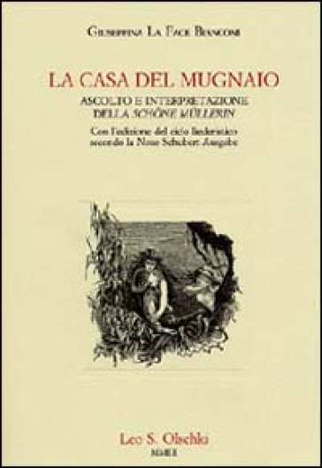 La casa del mugnaio. Ascolto e interpretazione della «Schone Mullerin». Con l'edizione del ciclo liederistico secondo la Neue Schubert-Ausgabe - Giuseppina La Face Bianconi