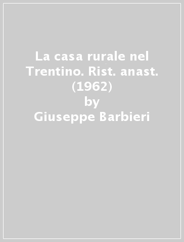 La casa rurale nel Trentino. Rist. anast. (1962) - Giuseppe Barbieri