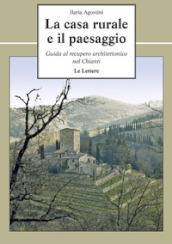 La casa rurale e il paesaggio. Guida al recupero architettonico nel Chianti