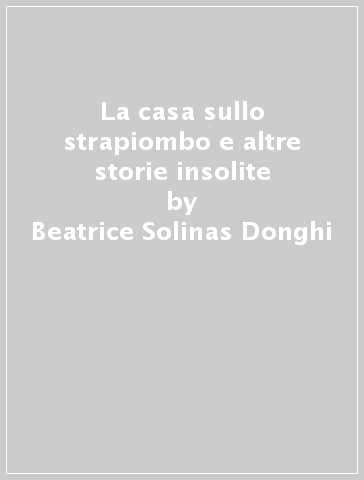 La casa sullo strapiombo e altre storie insolite - Beatrice Solinas Donghi
