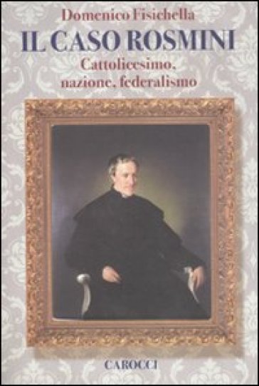 Il caso Rosmini. Cattolicesimo, nazione, federalismo - Domenico Fisichella