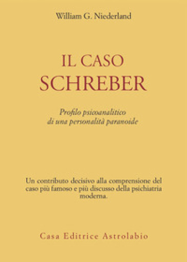 Il caso Schreber. Profilo psicoanalitico di una personalità paranoide - William G. Niederland