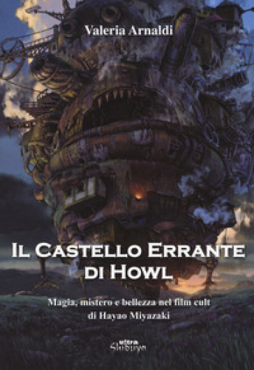 Il castello errante di Howl. Magia, mistero e bellezza nel film cult di Hayao Miyazaki. Ediz. a colori - Valeria Arnaldi