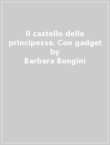 Il castello delle principesse. Con gadget - Barbara Bongini