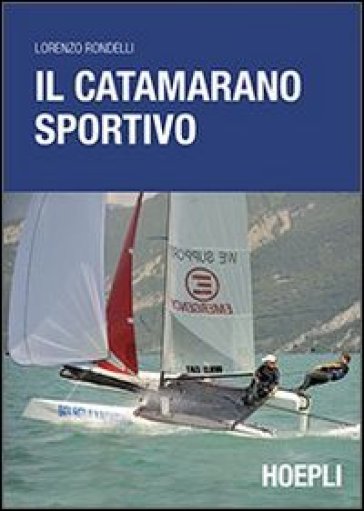 Il catamarano sportivo. Regolazioni, vele, regata - Lorenzo Rondelli