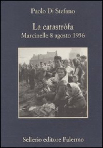 La catastròfa. Marcinelle 8 agosto 1956 - Paolo Di Stefano