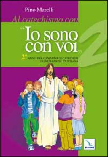 Al catechismo con «Io sono con voi». 2° anno di cammino di catechesi di iniziazione cristiana - Pino Marelli