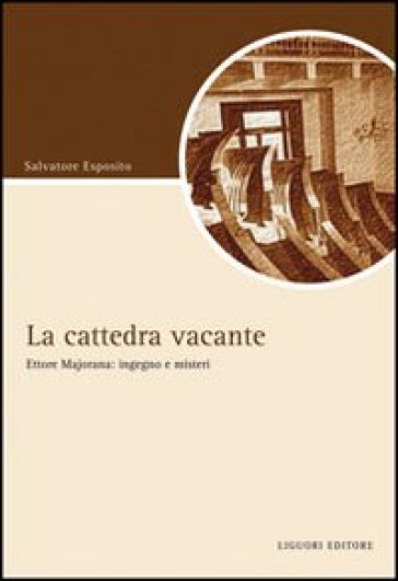 La cattedra vacante. Ettore Majorana: ingegno e misteri - Salvatore Esposito