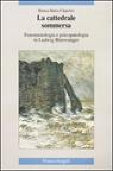 La cattedrale sommersa. Fenomenologia e psicopatologia in Ludwig Binswanger - Bianca Maria D