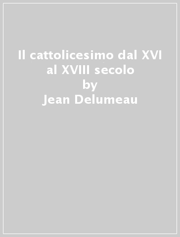 Il cattolicesimo dal XVI al XVIII secolo - Jean Delumeau