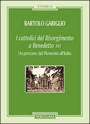 I cattolici dal Risorgimento a Benedetto XVI. Un percorso dal Piemonte all'Italia - Bartolo Gariglio