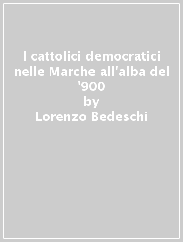 I cattolici democratici nelle Marche all'alba del '900 - Lorenzo Bedeschi