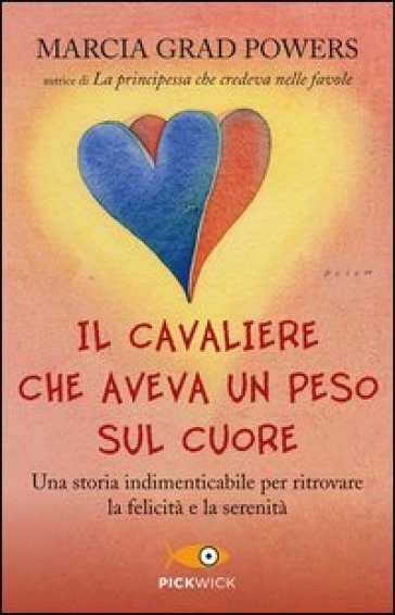 Il cavaliere che aveva un peso sul cuore. Una storia indimenticabile per ritrovare la felicità e la serenità - Marcia Grad Powers