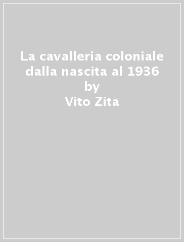 La cavalleria coloniale dalla nascita al 1936 - Vito Zita