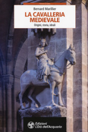 La cavalleria medievale. Origini, storia, ideali