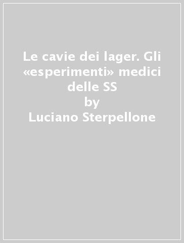 Le cavie dei lager. Gli «esperimenti» medici delle SS - Luciano Sterpellone