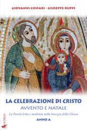 La celebrazione di Cristo. Avvento e Natale. La Parola letta e meditata nella liturgia della Chiesa. Anno A