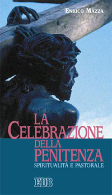 La celebrazione della penitenza. Spiritualità e pastorale - Enrico Mazza