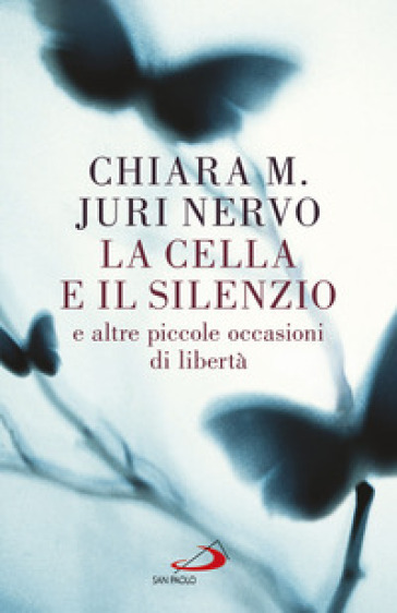 La cella e il silenzio e le altre piccole occasioni di libertà - Maria Chiara - Juri Nervo