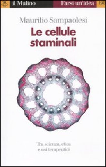 Le cellule staminali. Tra scienza, etica ed usi terapeutici - Maurilio Sampaolesi