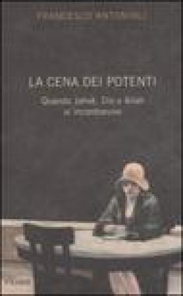 La cena dei potenti. Quando Jahwè, Dio e Allah si incontrarono - Francesco Antonioli