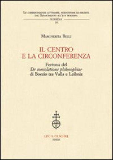 IL centro e la circonferenza. Fortuna del De consolatione philosophiae di Boezio tra Valla e Leibniz - Margherita Belli
