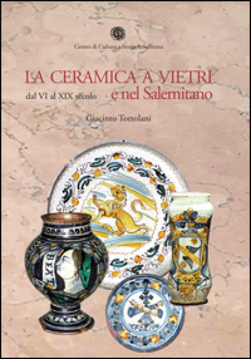 La ceramica a Vietri e nel Salernitano dal VI al XIX secolo. Ediz. illustrata - Giacinto Tortolani