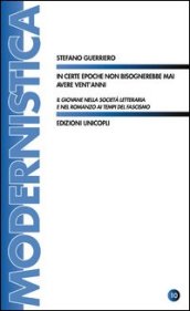 In certe epoche non bisognerebbe mai avere vent anni. Il giovane nella società letteraria e nel romanzo ai tempi del fascismo