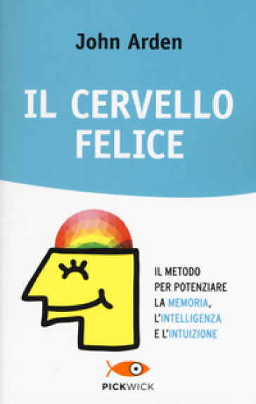 Il cervello felice. Il metodo per potenziare la memoria, l'intelligenza e l'intuizione - John Arden