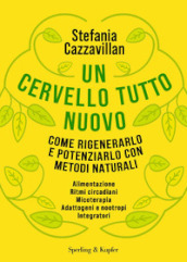 Un cervello tutto nuovo. Come rigenerarlo e potenziarlo con metodi naturali