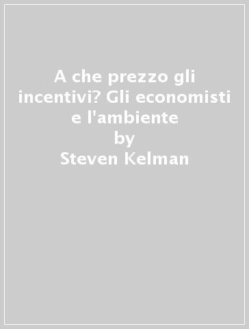 A che prezzo gli incentivi? Gli economisti e l'ambiente - Steven Kelman