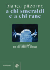 A chi smeraldi e a chi rane. Autobiografia dei miei (troppi) animali