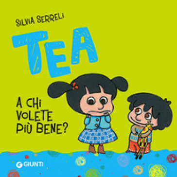 A chi volete più bene? Tea. Ediz. illustrata - Silvia Serreli