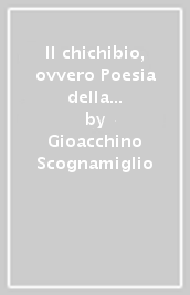 Il chichibio, ovvero Poesia della cucina. Ricette semplici per la tavola d oggi