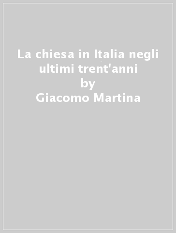 La chiesa in Italia negli ultimi trent'anni - Giacomo Martina