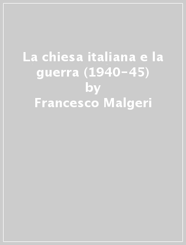 La chiesa italiana e la guerra (1940-45) - Francesco Malgeri