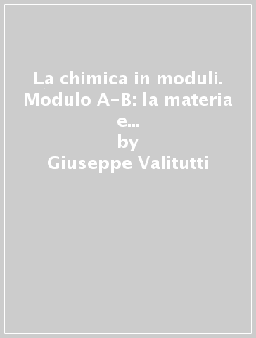 La chimica in moduli. Modulo A-B: la materia e gli atomi-lavorare con gli atomi: la mole. Per le Scuole superiori - Giuseppe Valitutti - Alfredo Tifi - Antonino Gentile