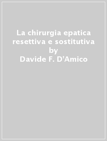 La chirurgia epatica resettiva e sostitutiva - Umberto Cillo - Davide F. D