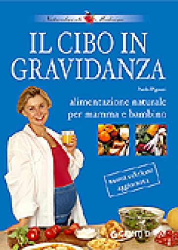 Il cibo in gravidanza. Alimentazione naturale per mamma e bambino - Paolo Pigozzi