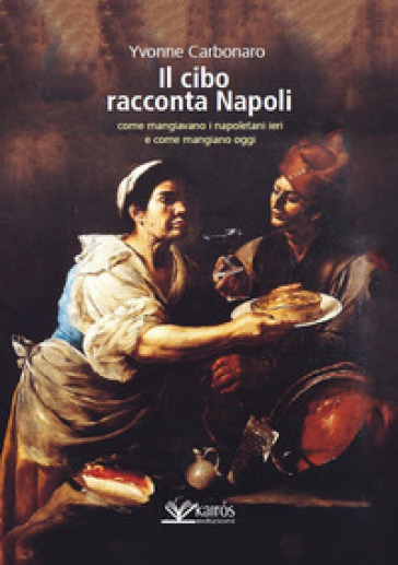 Il cibo racconta Napoli. L'alimentazione dei napoletani attraverso i secoli fino ad oggi - Yvonne Carbonaro