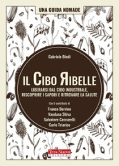 Il cibo ribelle. Liberarsi dal cibo industriale, riscoprire i sapori e ritrovare la salute