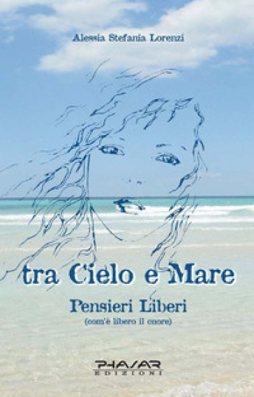 Tra cielo e mare. Pensieri liberi (com'è libero il cuore) - Alessia S. Lorenzi