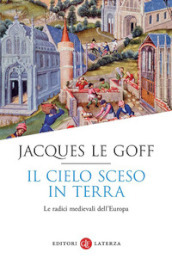 Il cielo sceso in terra. Le radici medievali dell Europa