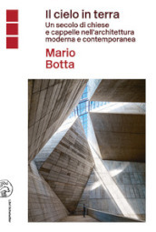 Il cielo in terra. Un secolo di chiese e cappelle nell architettura moderna e contemporanea