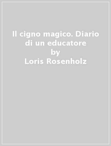 Il cigno magico. Diario di un educatore - Loris Rosenholz