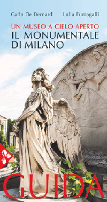 Il cimitero monumentale di Milano. Un museo a cielo aperto. Guida - Carla De Bernardi - Lalla Fumagalli