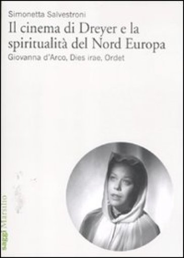 Il cinema di Dreyer e la spiritualità del Nord Europa. Giovanna d'Arco, Dies irae, Ordet - Simonetta Salvestroni