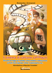 Il cinema di cartone (animato). 150 anni di magia da Topolino, Braccobaldo, Betty Boop, ai Puffi, l Era glaciale, Shrek, Cattivissimo me