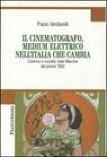 Il cinematografo, medium elettrico nell'Italia che cambia. Cinema e società nelle Marche del primo '900 - Paolo Verdarelli