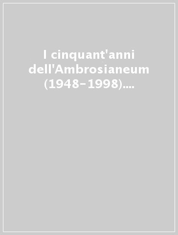 I cinquant'anni dell'Ambrosianeum (1948-1998). Società civile e società religiosa a Milano nella seconda metà del Novecento